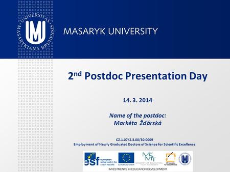 CZ.1.07/2.3.00/30.0009 Employment of Newly Graduated Doctors of Science for Scientific Excellence 2 nd Postdoc Presentation Day 14. 3. 2014 Name of the.