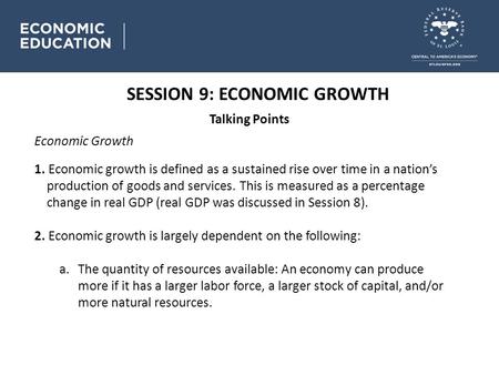 SESSION 9: ECONOMIC GROWTH Talking Points Economic Growth 1. Economic growth is defined as a sustained rise over time in a nation’s production of goods.