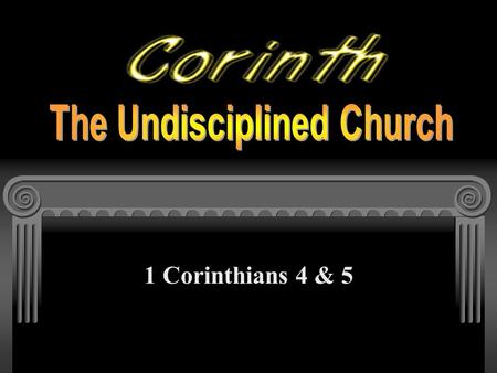 1 Corinthians 4 & 5. Corinth: The Undisciplined Church (1 Corinthians 4:14-21) Since Paul was like their father… They should have imitated him (1 Cor.