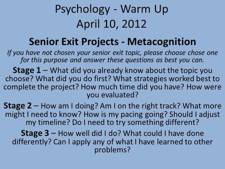 Psychology - Warm Up April 10, 2012 Senior Exit Projects - Metacognition If you have not chosen your senior exit topic, please choose chose one for this.