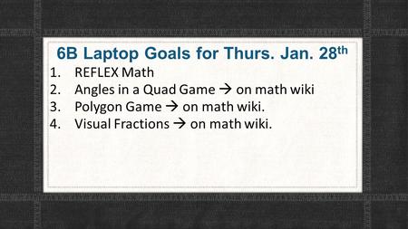 6B Laptop Goals for Thurs. Jan. 28 th 1.REFLEX Math 2.Angles in a Quad Game  on math wiki 3.Polygon Game  on math wiki. 4.Visual Fractions  on math.