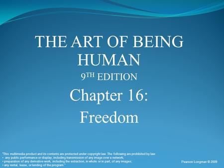 THE ART OF BEING HUMAN 9 TH EDITION Chapter 16: Freedom Pearson Longman © 2009 “This multimedia product and its contents are protected under copyright.