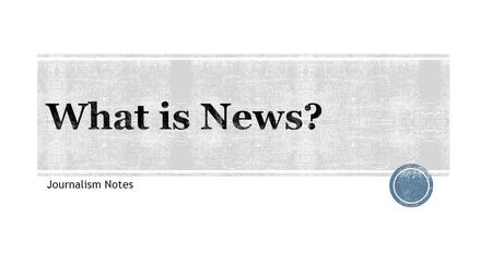 Journalism Notes.  Account of an event  Fact or opinion that interests people  Presentation of current events  Anything that enough people want to.