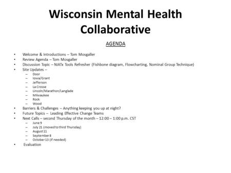 Wisconsin Mental Health Collaborative AGENDA Welcome & Introductions – Tom Mosgaller Review Agenda – Tom Mosgaller Discussion Topic – NIATx Tools Refresher.