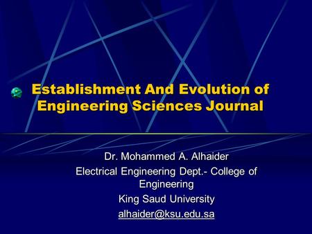 Establishment And Evolution of Engineering Sciences Journal Dr. Mohammed A. Alhaider Electrical Engineering Dept.- College of Engineering King Saud University.