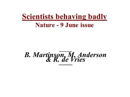 Scientists behaving badly Nature - 9 June issue ~~~~~ B. Martinson, M. Anderson & R. de Vries ~~~~~