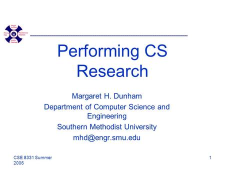 CSE 8331 Summer 2006 1 Performing CS Research Margaret H. Dunham Department of Computer Science and Engineering Southern Methodist University