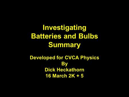 Developed for CVCA Physics By Dick Heckathorn 16 March 2K + 5 Investigating Batteries and Bulbs Summary.