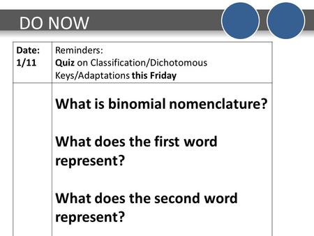 DO NOW Date: 1/11 Reminders: Quiz on Classification/Dichotomous Keys/Adaptations this Friday What is binomial nomenclature? What does the first word represent?