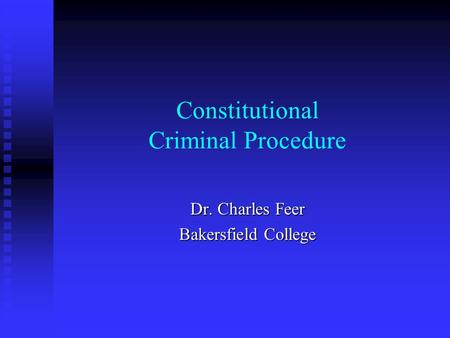 Constitutional Criminal Procedure Dr. Charles Feer Bakersfield College.