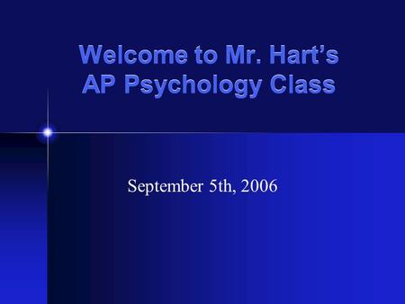 Welcome to Mr. Hart’s AP Psychology Class September 5th, 2006.