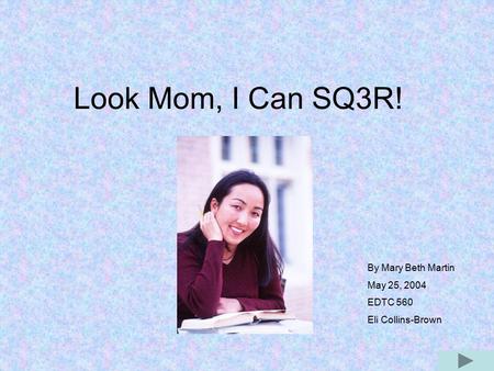 Look Mom, I Can SQ3R! By Mary Beth Martin May 25, 2004 EDTC 560 Eli Collins-Brown.