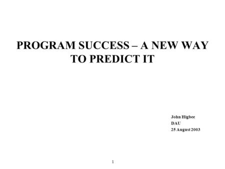 1 PROGRAM SUCCESS – A NEW WAY TO PREDICT IT John Higbee DAU 25 August 2003.