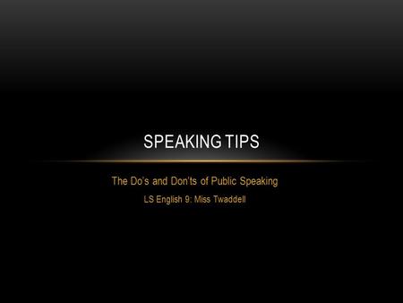 The Do’s and Don’ts of Public Speaking LS English 9: Miss Twaddell SPEAKING TIPS.