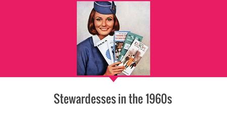 Stewardesses in the 1960s. Outline 1. Thesis 2. Primary Sources 3. Secondary Sources 4. Coffee, Tea, or Me? 5. Conclusion.