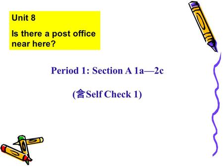 Unit 8 Is there a post office near here? Period 1: Section A 1a—2c ( 含 Self Check 1)