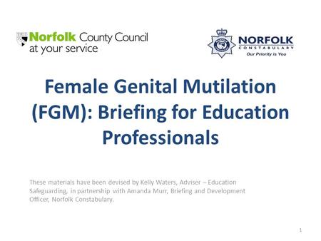 Female Genital Mutilation (FGM): Briefing for Education Professionals These materials have been devised by Kelly Waters, Adviser – Education Safeguarding,