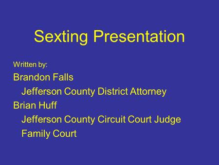 Sexting Presentation Written by: Brandon Falls Jefferson County District Attorney Brian Huff Jefferson County Circuit Court Judge Family Court.