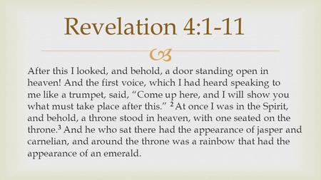  After this I looked, and behold, a door standing open in heaven! And the first voice, which I had heard speaking to me like a trumpet, said, “Come up.