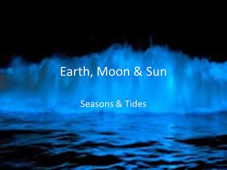 Earth, Moon & Sun Seasons & Tides. Essential Standards 6.E.1Understand the earth/moon/sun system, and the properties, structures and predictable motions.