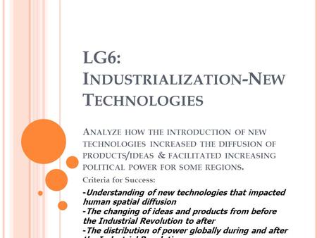 LG6: I NDUSTRIALIZATION -N EW T ECHNOLOGIES A NALYZE HOW THE INTRODUCTION OF NEW TECHNOLOGIES INCREASED THE DIFFUSION OF PRODUCTS / IDEAS & FACILITATED.