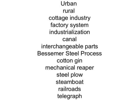 Urban rural cottage industry factory system industrialization canal interchangeable parts Bessemer Steel Process cotton gin mechanical reaper steel plow.