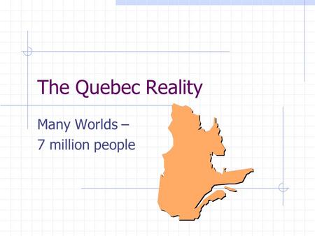 The Quebec Reality Many Worlds – 7 million people.