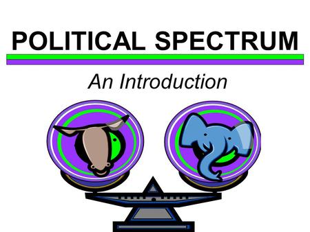 POLITICAL SPECTRUM An Introduction.