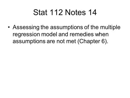 Stat 112 Notes 14 Assessing the assumptions of the multiple regression model and remedies when assumptions are not met (Chapter 6).