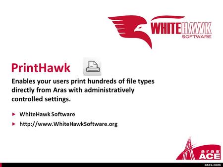 Aras.com ACE 2011 International PrintHawk Enables your users print hundreds of file types directly from Aras with administratively controlled settings.