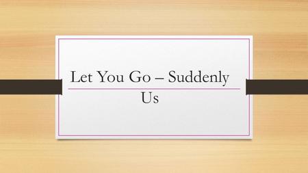 Let You Go – Suddenly Us. Music Videos: Why? Music videos are made for many different reasons and many of them are for similar reasons, both of these.