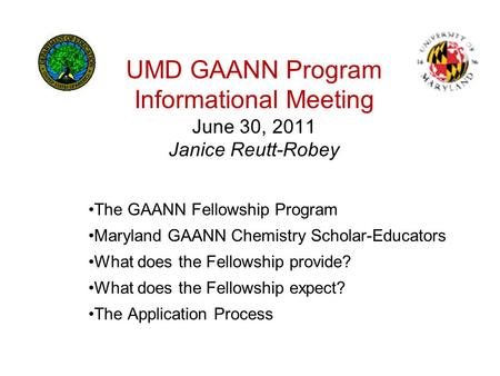 UMD GAANN Program Informational Meeting June 30, 2011 Janice Reutt-Robey The GAANN Fellowship Program Maryland GAANN Chemistry Scholar-Educators What does.