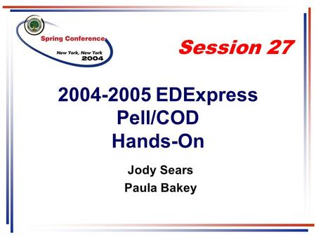 2004-2005 EDExpress Pell/COD Hands-On Jody Sears Paula Bakey Session 27.