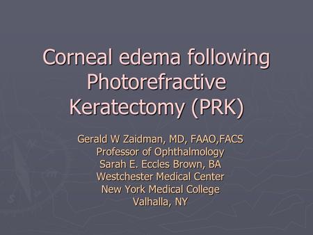 Corneal edema following Photorefractive Keratectomy (PRK) Gerald W Zaidman, MD, FAAO,FACS Professor of Ophthalmology Sarah E. Eccles Brown, BA Westchester.