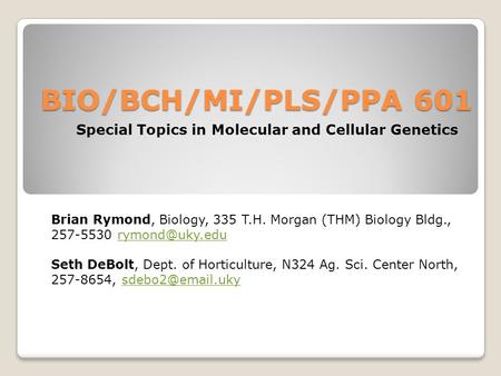 BIO/BCH/MI/PLS/PPA 601 Special Topics in Molecular and Cellular Genetics Brian Rymond, Biology, 335 T.H. Morgan (THM) Biology Bldg., 257-5530