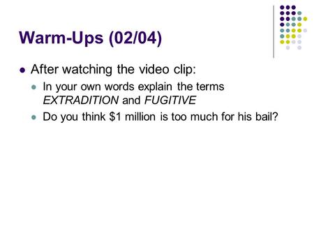 Warm-Ups (02/04) After watching the video clip: In your own words explain the terms EXTRADITION and FUGITIVE Do you think $1 million is too much for his.