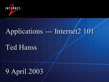 17 February 2016 Applications --- Internet2 101 Ted Hanss 9 April 2003.