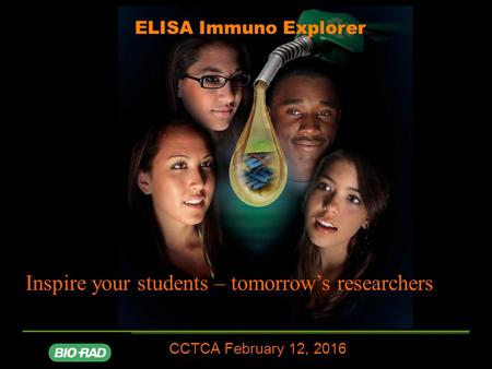 ELISA Immuno Explorer CCTCA February 12, 2016 Inspire your students – tomorrow’s researchers.