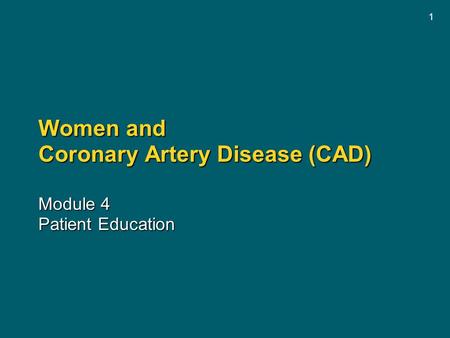 1 Women and Coronary Artery Disease (CAD) Module 4 Patient Education.