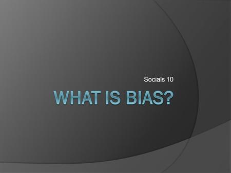 Socials 10. Bias (general definition):  To be or to show prejudice towards others.  Personal opinion either for or against a group, race, or creed.