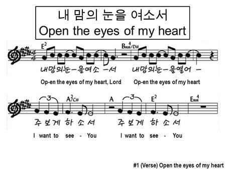 내 맘의 눈을 여소서 Open the eyes of my heart I want to see - You #1 (Verse) Open the eyes of my heart Op-en the eyes of my heart, Lord Op-en the eyes of my heart.