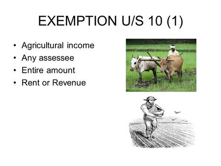 EXEMPTION U/S 10 (1) Agricultural income Any assessee Entire amount Rent or Revenue.