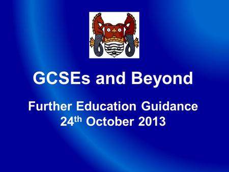 GCSEs and Beyond Further Education Guidance 24 th October 2013.