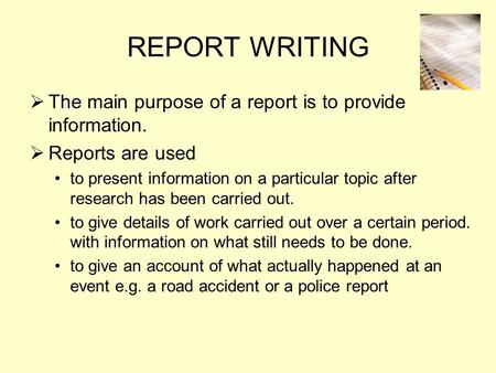 REPORT WRITING The main purpose of a report is to provide information.