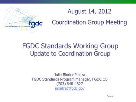 FGDC Standards Working Group Update to Coordination Group Julie Binder Maitra FGDC Standards Program Manager, FGDC OS (703) 648-4627 August.