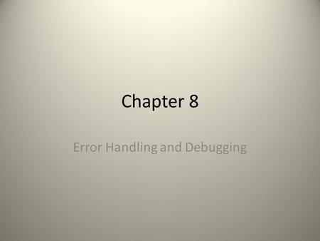 Chapter 8 Error Handling and Debugging. Debugging “When you get frustrated, step away from the computer!”