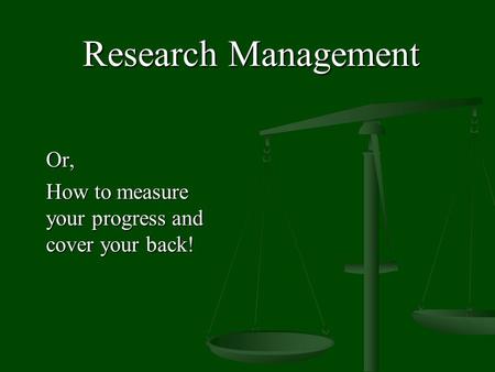 Research Management Or, How to measure your progress and cover your back!