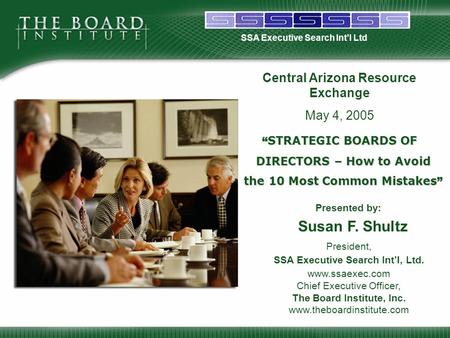 SSA Executive Search Int’l Ltd President, SSA Executive Search Int’l, Ltd. www.ssaexec.com Chief Executive Officer, The Board Institute, Inc. www.theboardinstitute.com.