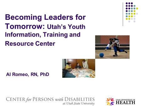 Becoming Leaders for Tomorrow: Utah’s Youth Information, Training and Resource Center Al Romeo, RN, PhD.