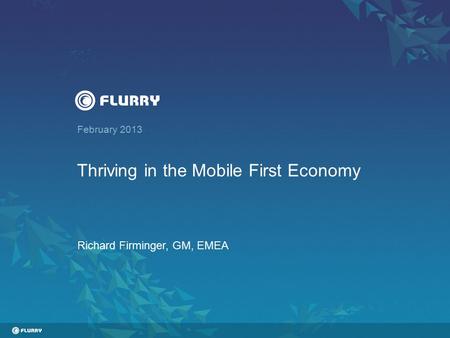 February 2013 Thriving in the Mobile First Economy Richard Firminger, GM, EMEA.